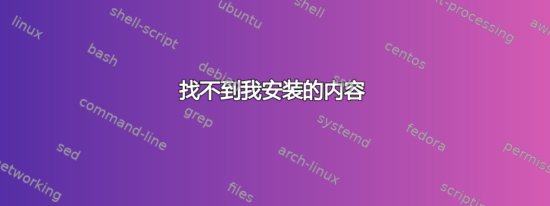 找不到我安装的内容