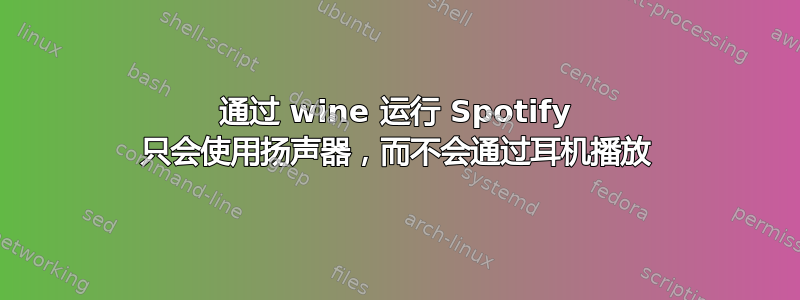 通过 wine 运行 Spotify 只会使用扬声器，而不会通过耳机播放