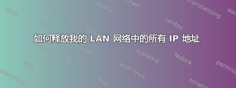 如何释放我的 LAN 网络中的所有 IP 地址