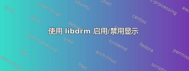 使用 libdrm 启用/禁用显示