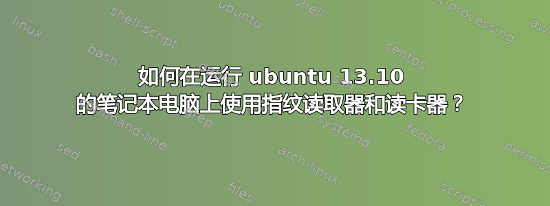 如何在运行 ubuntu 13.10 的笔记本电脑上使用指纹读取器和读卡器？