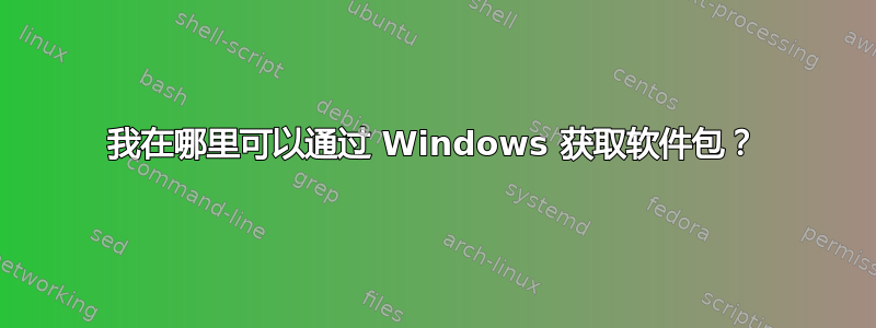 我在哪里可以通过 Windows 获取软件包？