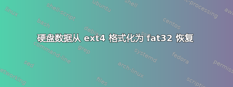 硬盘数据从 ext4 格式化为 fat32 恢复