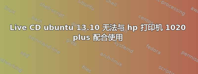 Live CD ubuntu 13.10 无法与 hp 打印机 1020 plus 配合使用