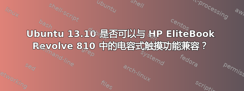 Ubuntu 13.10 是否可以与 HP EliteBook Revolve 810 中的电容式触摸功能兼容？