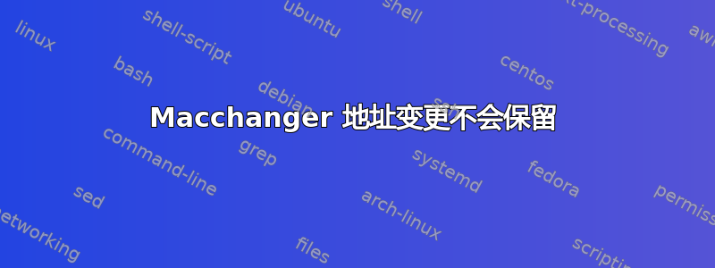 Macchanger 地址变更不会保留