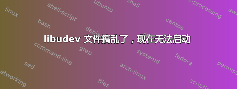 libudev 文件搞乱了，现在无法启动