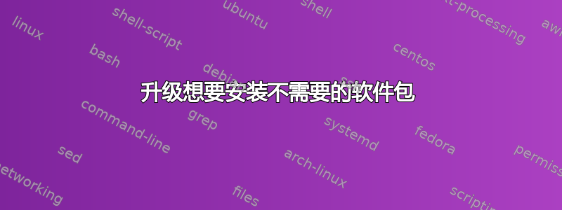 升级想要安装不需要的软件包