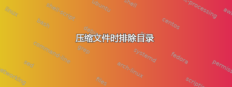 压缩文件时排除目录