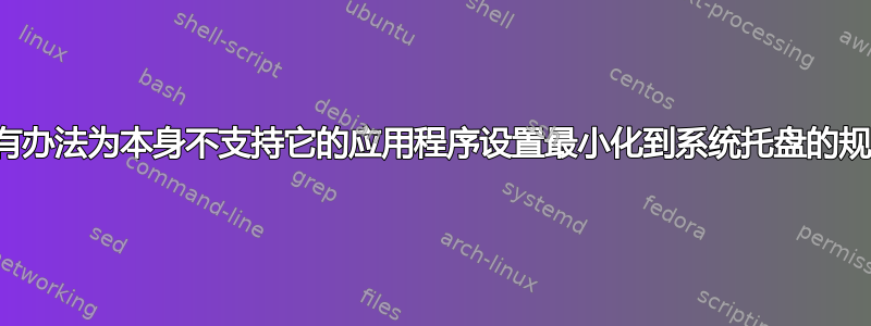 有没有办法为本身不支持它的应用程序设置最小化到系统托盘的规则？