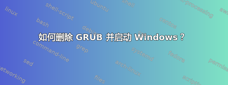 如何删除 GRUB 并启动 Windows？