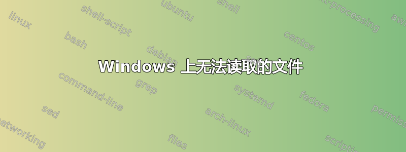 Windows 上无法读取的文件