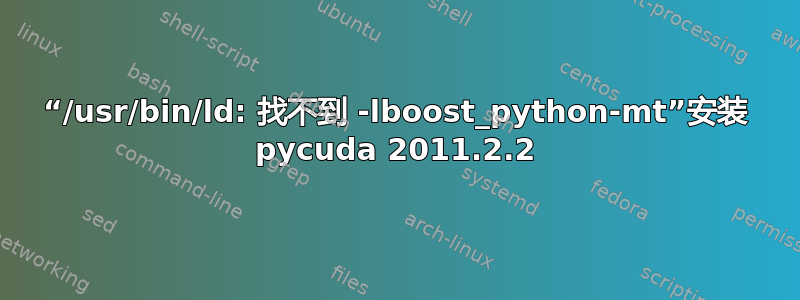 “/usr/bin/ld: 找不到 -lboost_python-mt”安装 pycuda 2011.2.2