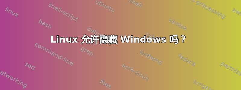 Linux 允许隐藏 Windows 吗？