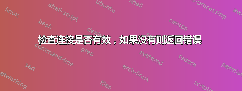 检查连接是否有效，如果没有则返回错误