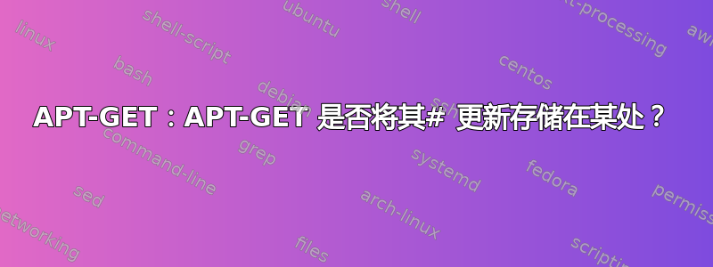 APT-GET：APT-GET 是否将其# 更新存储在某处？