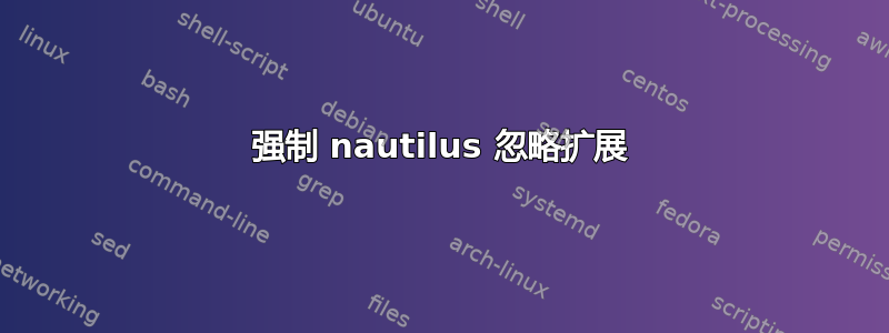 强制 nautilus 忽略扩展