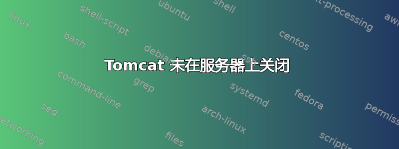 Tomcat 未在服务器上关闭