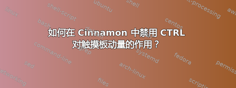 如何在 Cinnamon 中禁用 CTRL 对触摸板动量的作用？