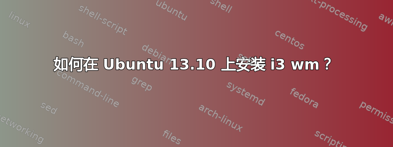 如何在 Ubuntu 13.10 上安装 i3 wm？