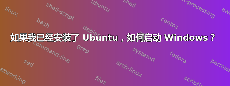 如果我已经安装了 Ubuntu，如何启动 Windows？