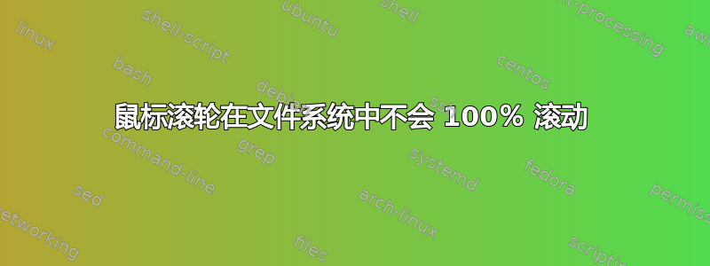 鼠标滚轮在文件系统中不会 100％ 滚动