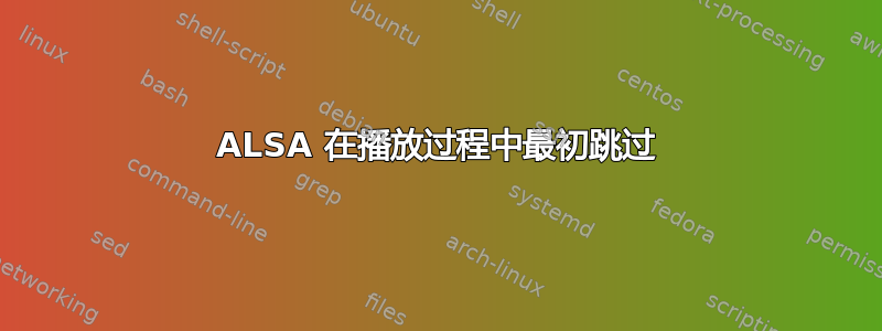 ALSA 在播放过程中最初跳过