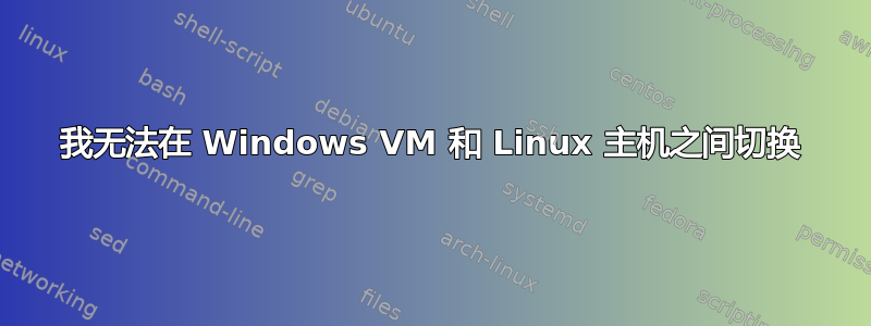 我无法在 Windows VM 和 Linux 主机之间切换