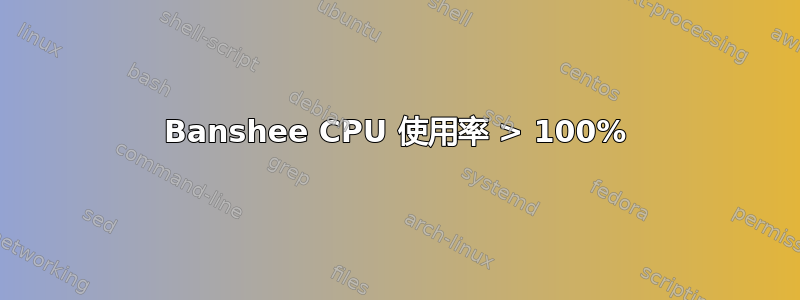 Banshee CPU 使用率 > 100%