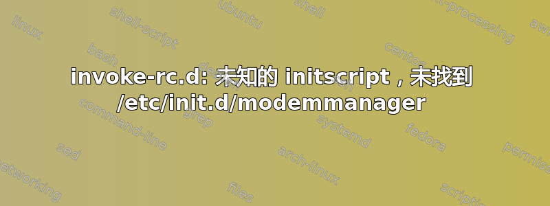 invoke-rc.d: 未知的 initscript，未找到 /etc/init.d/modemmanager