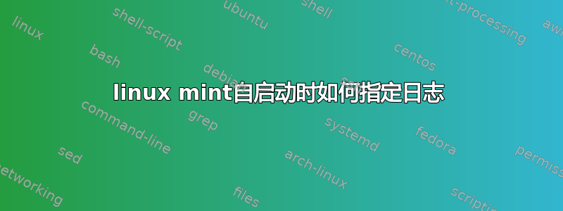 linux mint自启动时如何指定日志