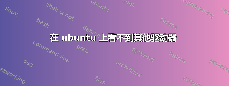 在 ubuntu 上看不到其他驱动器