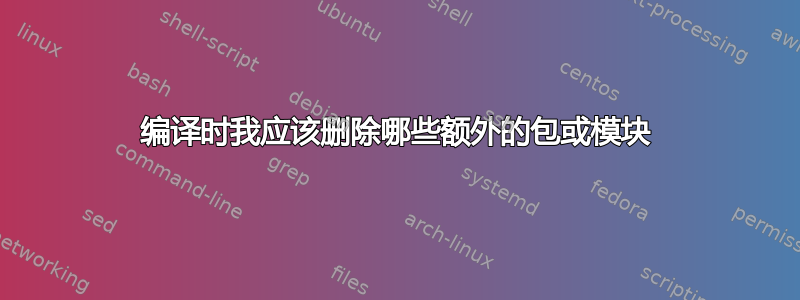 编译时我应该删除哪些额外的包或模块