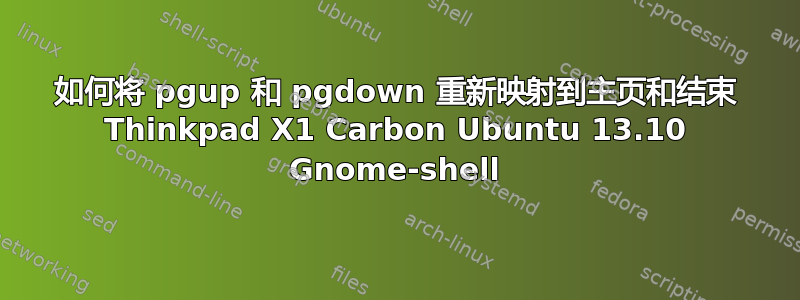 如何将 pgup 和 pgdown 重新映射到主页和结束 Thinkpad X1 Carbon Ubuntu 13.10 Gnome-shell