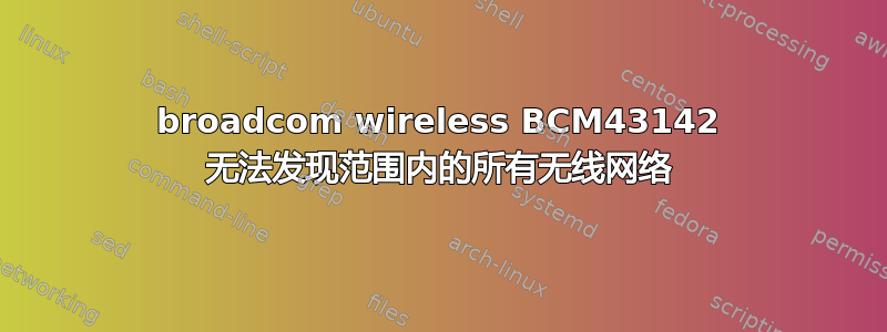 broadcom wireless BCM43142 无法发现范围内的所有无线网络