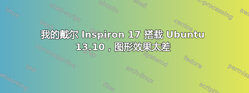 我的戴尔 Inspiron 17 搭载 Ubuntu 13.10，图形效果太差