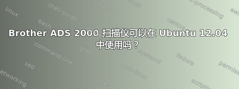 Brother ADS 2000 扫描仪可以在 Ubuntu 12.04 中使用吗？