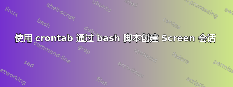 使用 crontab 通过 bash 脚本创建 Screen 会话