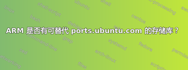 ARM 是否有可替代 ports.ubuntu.com 的存储库？