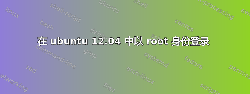 在 ubuntu 12.04 中以 root 身份登录