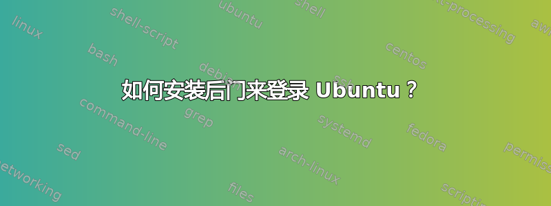 如何安装后门来登录 Ubuntu？