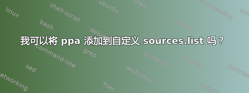 我可以将 ppa 添加到自定义 sources.list 吗？