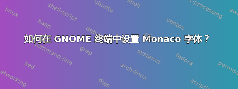 如何在 GNOME 终端中设置 Monaco 字体？