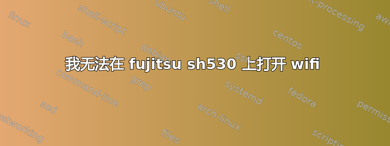 我无法在 fujitsu sh530 上打开 wifi