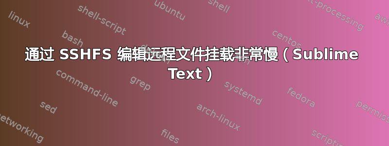 通过 SSHFS 编辑远程文件挂载非常慢（Sublime Text）