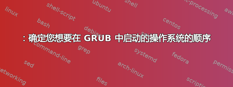 1：确定您想要在 GRUB 中启动的操作系统的顺序