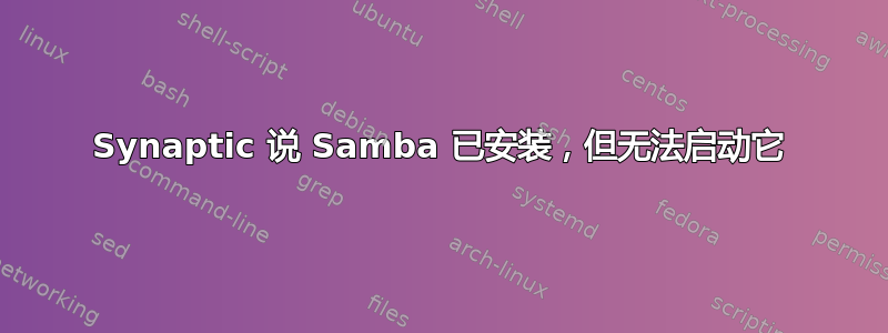 Synaptic 说 Samba 已安装，但无法启动它