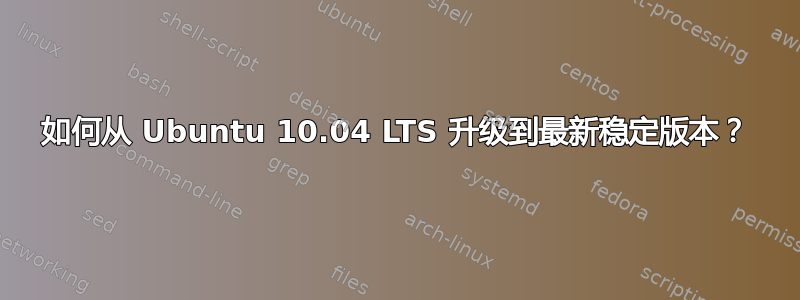 如何从 Ubuntu 10.04 LTS 升级到最新稳定版本？