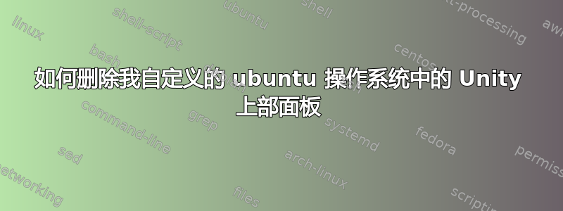 如何删除我自定义的 ubuntu 操作系统中的 Unity 上部面板