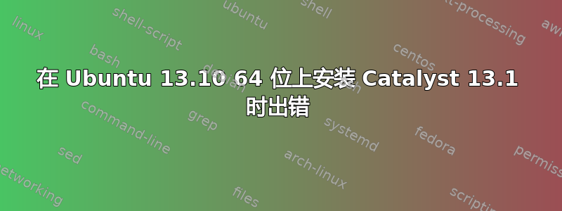 在 Ubuntu 13.10 64 位上安装 Catalyst 13.1 时出错